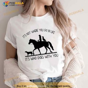 It's Not Where You Go In Life It's Who Goes With You Shirt 2