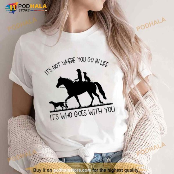 It’s not where you go in life it’s who goes with you Shirt