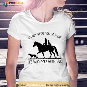 It's Not Where You Go In Life It's Who Goes With You Shirt 3