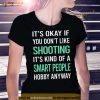 It’s Okay If You Don’t Like Shooting It’s Kind Of A Smart People Hobby Anyway Shirt