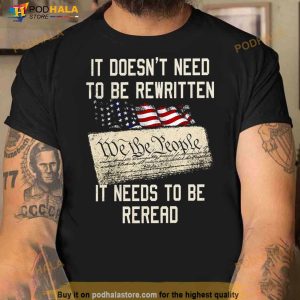 It Doesn't Need To Be Rewritten We The People It Needs To Be Reread T Shirt 2