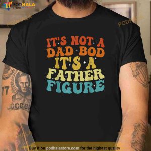 Its Not A Dad Bod Its A Father Figure 2023 Fathers Day Shirt 3