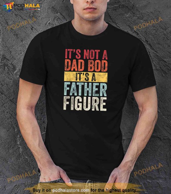 Its Not A Dad Bod Its A Father Figure Funny Retro Vintage Shirt