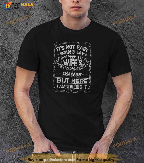 Its Not Easy Being My Wifes Arm Candy Fathers Day Shirt, Great Father’s Day Gifts