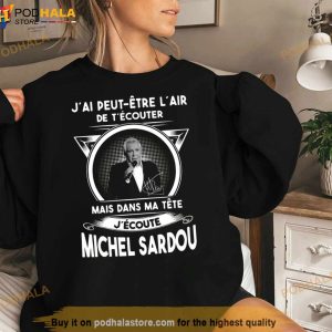 J'ai Peut Etre L'air De T'ecouter Mais Dans Ma Tete J'ecoute Michel Sardou Shirt 3