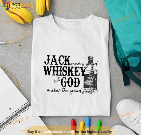 Jack Makes Good Whiskey But God Makes The Good Stuff Shirt