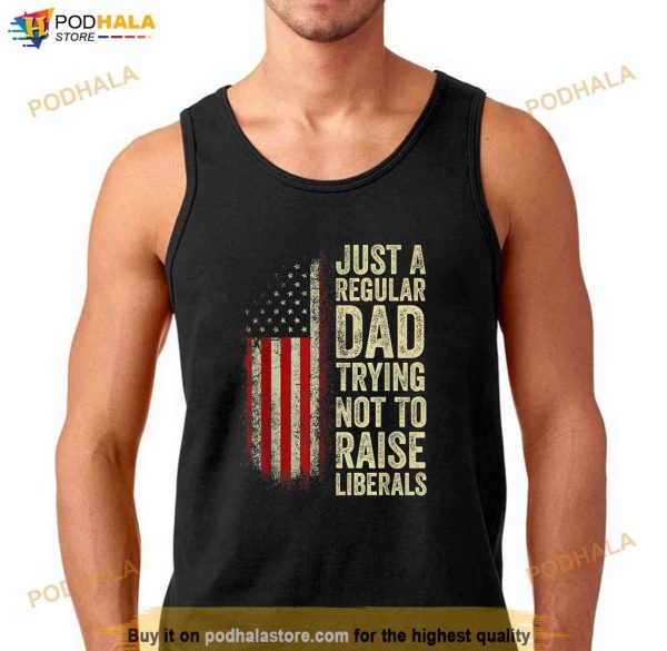 Just A Regular Dad Trying Not To Raise Liberals Fathers Day Shirt