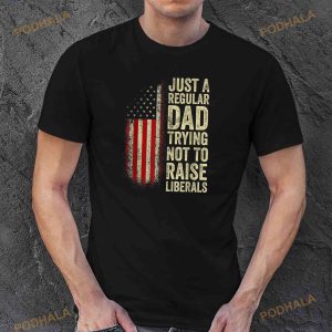 Just A Regular Dad Trying Not To Raise Liberals Fathers Day Shirt 3