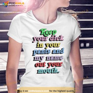 Keep Your Dick In Your Pants And My Name Out Your Mouth Shirt 3
