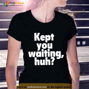 Kept You Waiting Huh Shirt 1