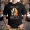 King Wolf I’m A Grumpy Old April Man I’m Too Old To Fight Too Slow To Run I’ll Just Shoot You And Be Done With It Shirt