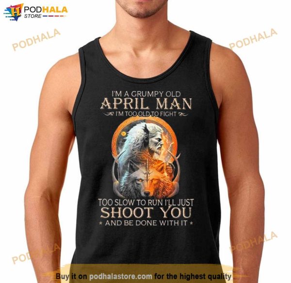 King Wolf I’m A Grumpy Old April Man I’m Too Old To Fight Too Slow To Run I’ll Just Shoot You And Be Done With It Shirt