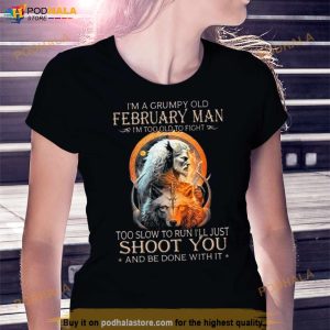 King Wolf I'm A Grumpy Old February Man I'm Too Old To Fight Too Slow To Run I'll Just Shoot You And Be Done With It Shirt 2