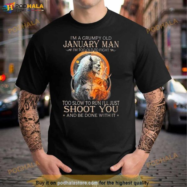 King Wolf I’m A Grumpy Old January Man I’m Too Old To Fight Too Slow To Run I’ll Just Shoot You And Be Done With It Shirt