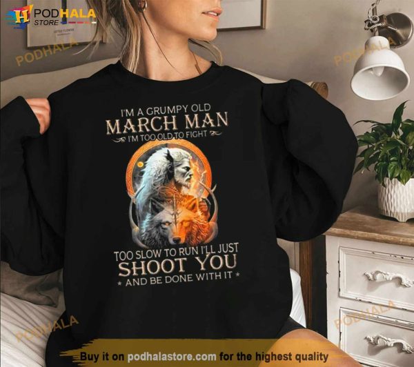 King Wolf I’m A Grumpy Old March Man I’m Too Old To Fight Too Slow To Run I’ll Just Shoot You And Be Done With It Shirt