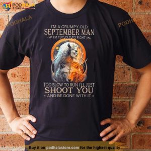 King Wolf I’m A Grumpy Old September Man I’m Too Old To Fight Too Slow To Run I’ll Just Shoot You And Be Done With It Shirt