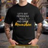 Let’s Eat Pepperoni Rolls And Drink Moonshine Shirt