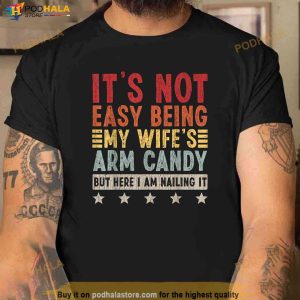 Mens Its Not Easy Being My Wifes Arm Candy But Here I Am Nailin Shirt 2