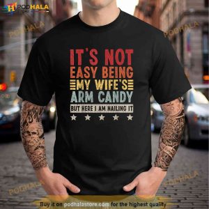 Mens Its Not Easy Being My Wifes Arm Candy But Here I Am Nailin Shirt 3