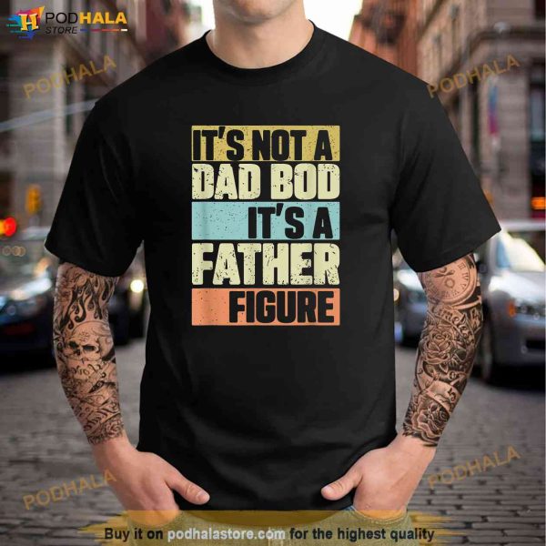 Mens Retro Vintage Its Not A Dad Bod Its A Father Figure Funny Shirt