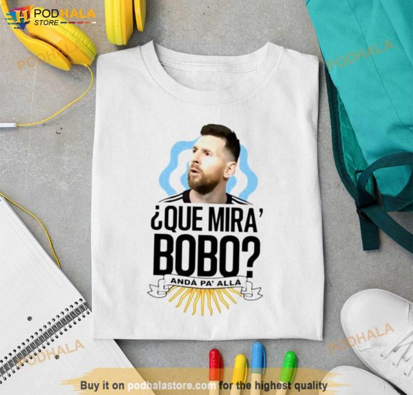 Messi Que Miras Bobo Anda Pa Alla Shirt