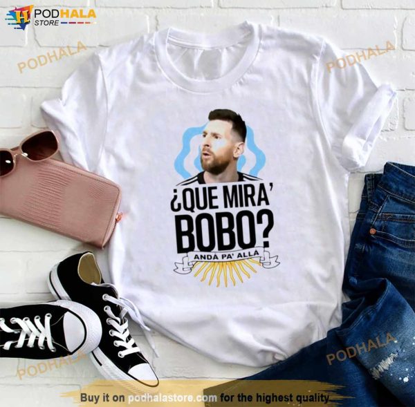 Messi Que Miras Bobo Anda Pa Alla Shirt