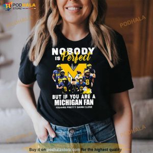 Michigan Wolverines Nobody Is Perfect But If You Are A Michigan Fan You're Pretty Damn Close Shirt 2