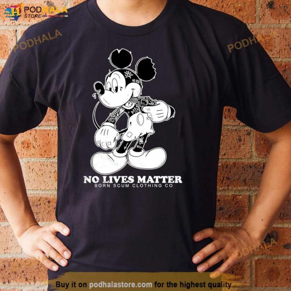 Mickey No Lives Matter born scum clothing go Shirt