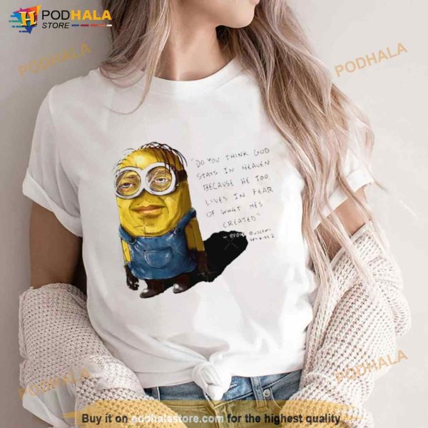 Minion Do You Think God Stays In Heaven Because He Too Lives In Fear Of What He’s Created Shirt