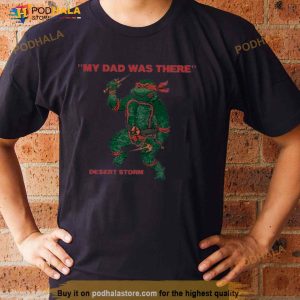 My Dad Was There Desert Storm Ninja Turtles Shirt