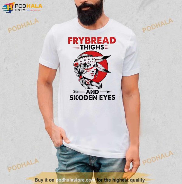 Native American Frybread Thighs And Skoden Eyes Shirt