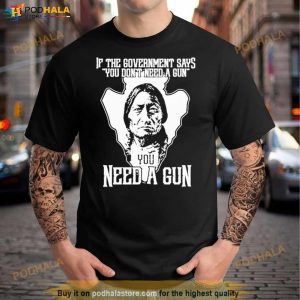 Native If The Government Says You Don’T Need A Gun Shirt