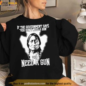 Native If The Government Says You Don't Need A Gun Shirt 3