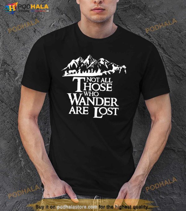 Not All Those Who Wander Are Lost Shirt