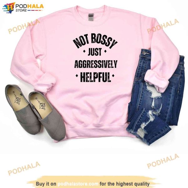 Not Bossy Just Aggressively Helpful Sweatshirt, Sarcastic Funny Shirt