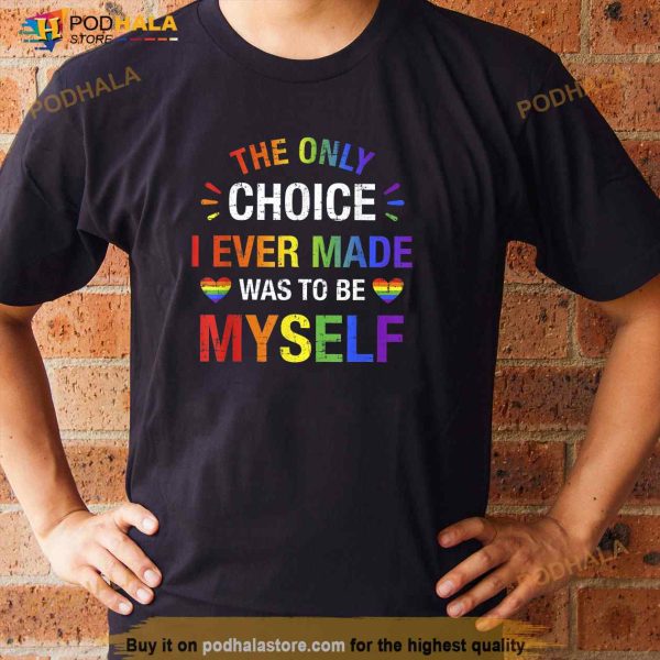 Only choice be myself for gay and lesbian LGBT pride Shirt