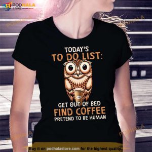 Owl Today's To Do List Get Out Of Bed Find Coffee Pretend To Be Human Shirt 2