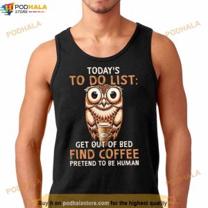 Owl Today's To Do List Get Out Of Bed Find Coffee Pretend To Be Human Shirt 3