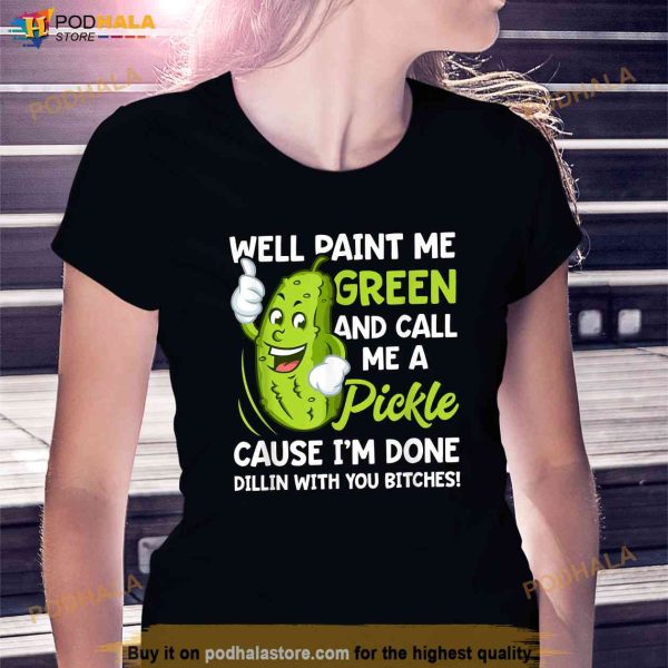 Paint Me Green And Call Me A Pickle Bitches Funny Shirt