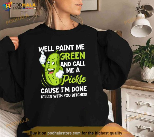 Paint Me Green And Call Me A Pickle Bitches Funny Shirt