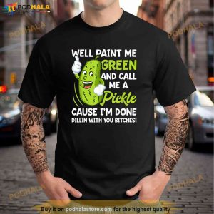 Paint Me Green And Call Me A Pickle Bitches Funny Shirt 3
