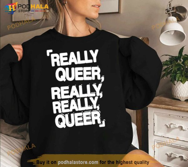 Really Queer Really Really Queer Shirt