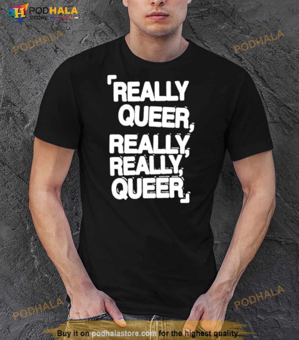 Really Queer Really Really Queer Shirt