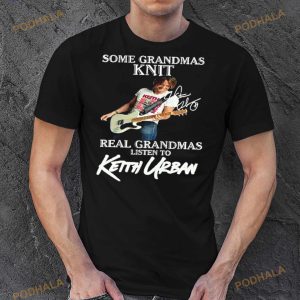 Some Grandmas Knit Real Grandmas Listen To Keith Urban Signature Shirt