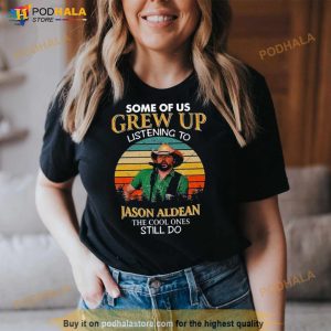 Some Of Us Grew Up Listening To Jason Aldean The Cool Ones Still Do Shirt 2