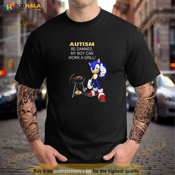 Sonic Autism Be Damned My Boy Can Work A Grill Shirt, Sonic Gift For Fans