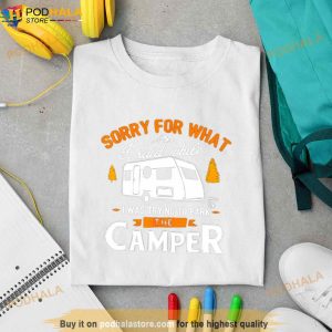 Sorry For What I Said While I Was Parking The Camper Shirt