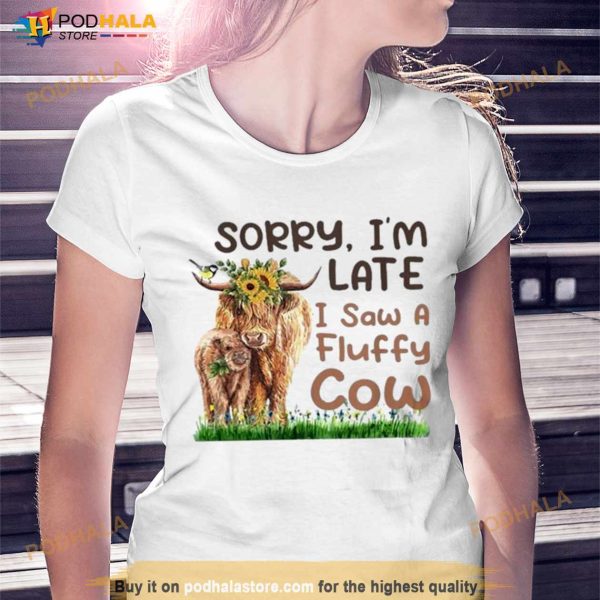 Sorry I’m Late I Saw A Fluffy Cow Shirt