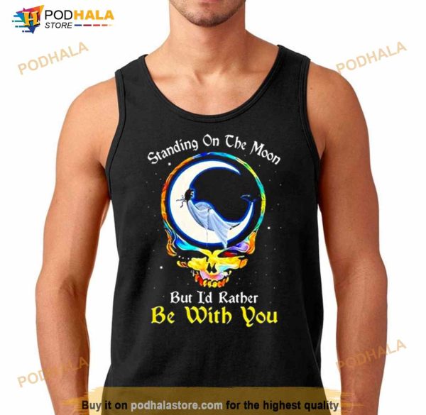 Standing On The Moon But I’d Rather Be With You Grateful Dead Shirt