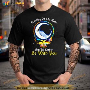Standing On The Moon But I'd Rather Be With You Grateful Dead Shirt 2